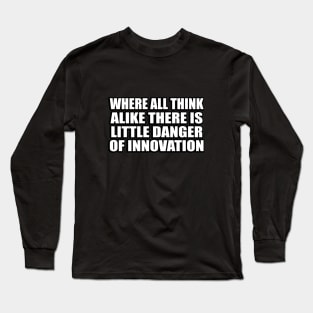 Where all think alike there is little danger of innovation Long Sleeve T-Shirt